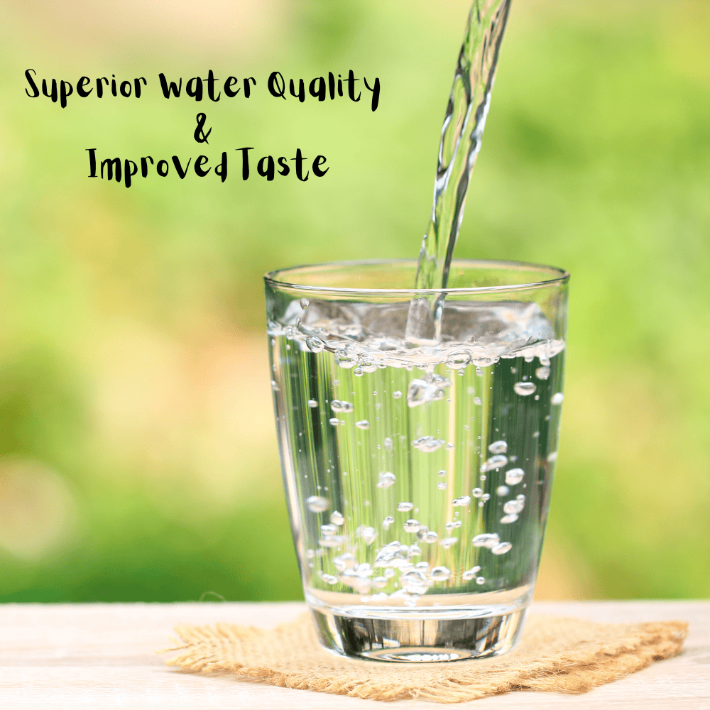 Superior Water Quality & Improved taste and odor