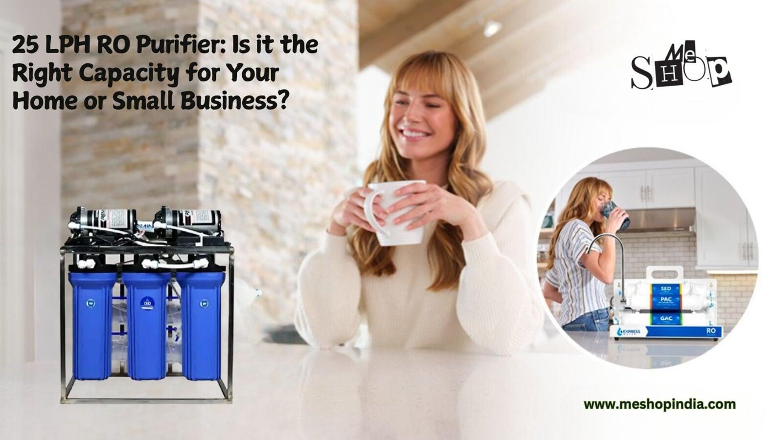 25 LPH RO Purifier: Is it the Right Capacity for Your Home or Small Business? 25 LPH RO Purifier: Is it the Right Capacity for Your Home or Small Business?