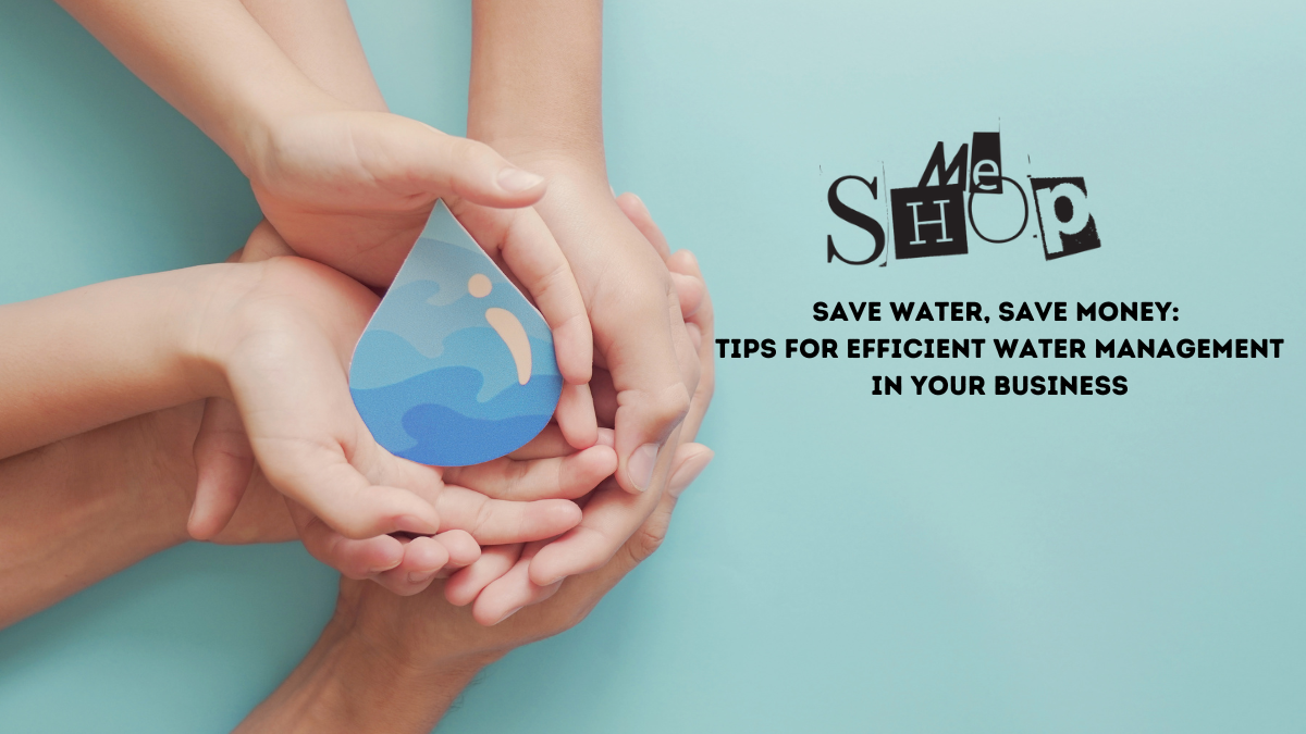 Save Water, Save Money: Tips for Efficient Water Management in Your Business