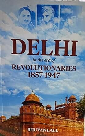 Delhi in the Era of Revolutionaries 1857-1947 Delhi in the Era of Revolutionaries 1857-1947