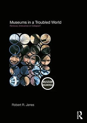 Museums in a Troubled World Renewal, Irrelevance or Collapse?