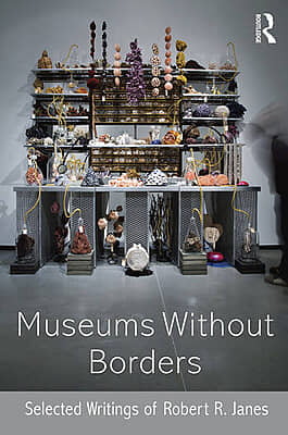 Museums without Borders Selected Writings of Robert R. Janes