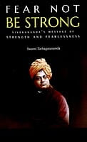 Fear Not Be Strong - Vivekananda's Message of Strength and Fearlessness Fear Not Be Strong - Vivekananda's Message of Strength and Fearlessness